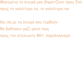 Μαγεμένα τα όνειρά μου βηματίζουν προς Εσέ προς το καλλίτερο λα, το καλλίτερο ναι  Και σα με τα όνειρά σου τεμθούν θα βαδίσουν μαζί μόνα τους προς τον ατέλειωτο ΜΗ…παραλληλισμό